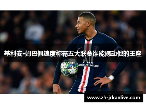 基利安·姆巴佩速度称霸五大联赛谁能撼动他的王座