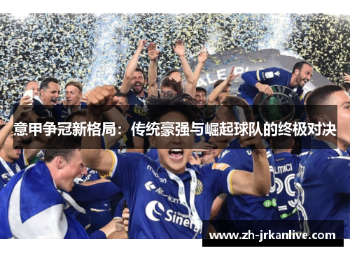 意甲争冠新格局：传统豪强与崛起球队的终极对决